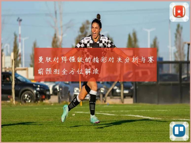 曼联对阵强敌的精彩对决分析与赛前预测全方位解读