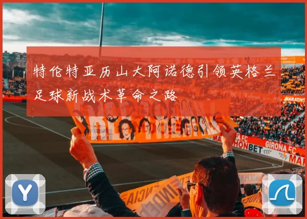 特伦特亚历山大阿诺德引领英格兰足球新战术革命之路