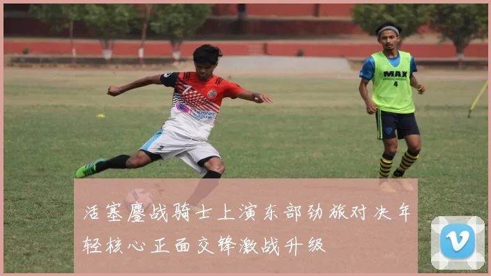 活塞鏖战骑士上演东部劲旅对决年轻核心正面交锋激战升级