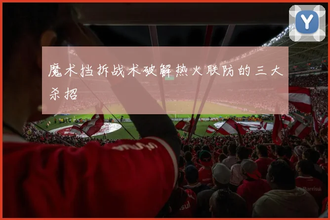 魔术挡拆战术破解热火联防的三大杀招