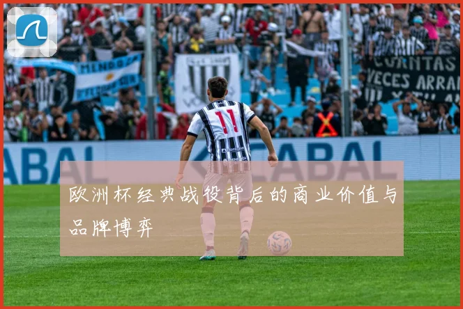 欧洲杯经典战役背后的商业价值与品牌博弈