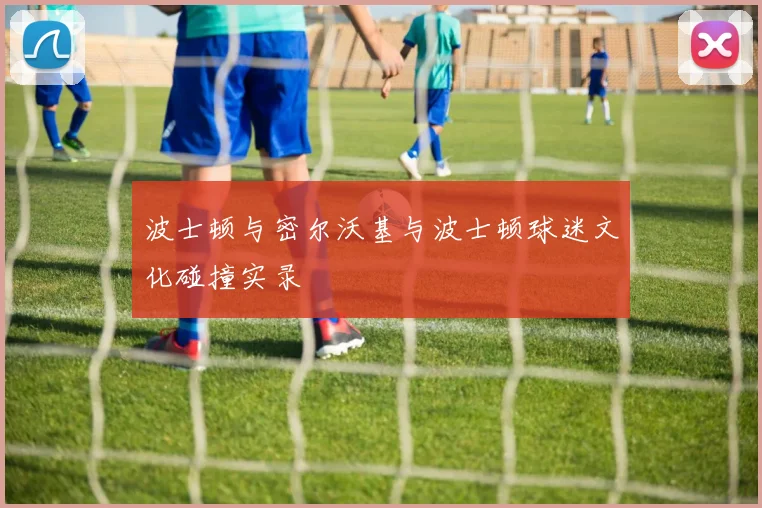 波士顿与密尔沃基与波士顿球迷文化碰撞实录
