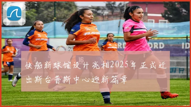快船新球馆设计亮相2025年正式迁出斯台普斯中心迎新篇章