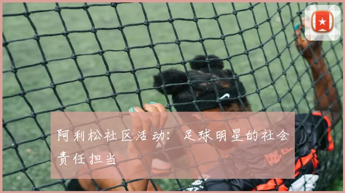 阿利松社区活动：足球明星的社会责任担当