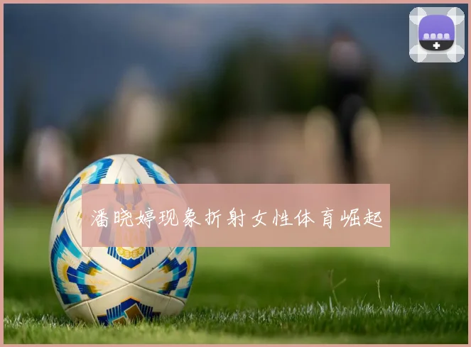 潘晓婷现象折射女性体育崛起