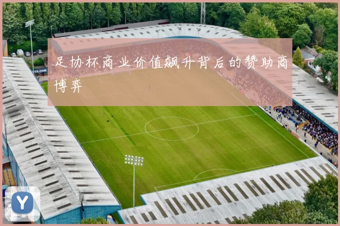 足协杯商业价值飙升背后的赞助商博弈