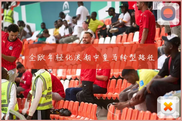 全欧年轻化浪潮中皇马转型路径
