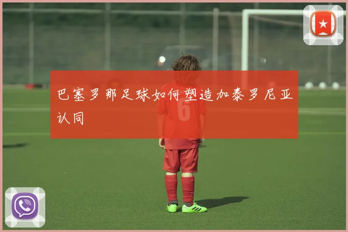 巴塞罗那足球如何塑造加泰罗尼亚认同